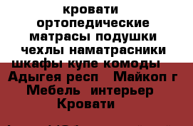 кровати, ортопедические матрасы,подушки,чехлы,наматрасники,шкафы-купе,комоды. - Адыгея респ., Майкоп г. Мебель, интерьер » Кровати   